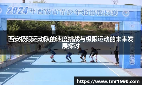 西安极限运动队的速度挑战与极限运动的未来发展探讨