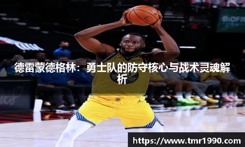 德雷蒙德格林：勇士队的防守核心与战术灵魂解析