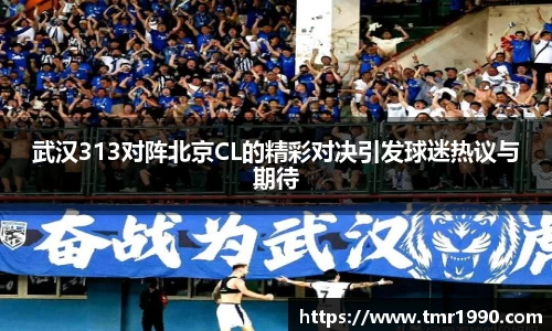 武汉313对阵北京CL的精彩对决引发球迷热议与期待