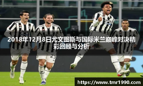 2018年12月8日尤文图斯与国际米兰巅峰对决精彩回顾与分析