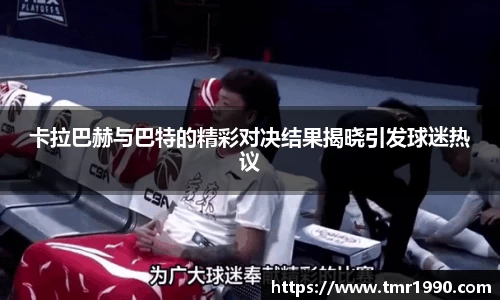 卡拉巴赫与巴特的精彩对决结果揭晓引发球迷热议