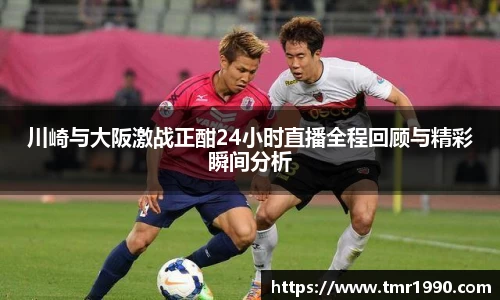 川崎与大阪激战正酣24小时直播全程回顾与精彩瞬间分析