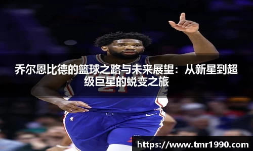 乔尔恩比德的篮球之路与未来展望：从新星到超级巨星的蜕变之旅