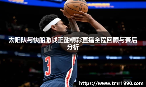 太阳队与快船激战正酣精彩直播全程回顾与赛后分析