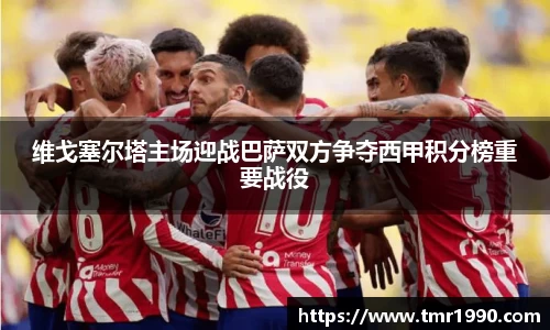 维戈塞尔塔主场迎战巴萨双方争夺西甲积分榜重要战役